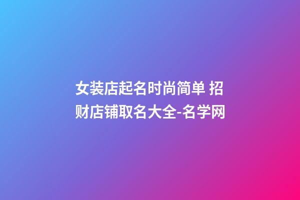 女装店起名时尚简单 招财店铺取名大全-名学网-第1张-店铺起名-玄机派